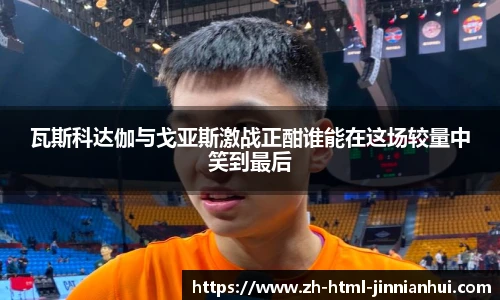 瓦斯科达伽与戈亚斯激战正酣谁能在这场较量中笑到最后