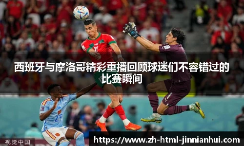 西班牙与摩洛哥精彩重播回顾球迷们不容错过的比赛瞬间