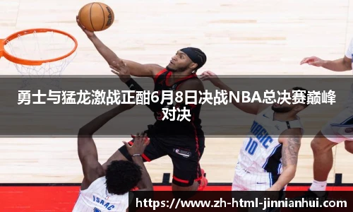 勇士与猛龙激战正酣6月8日决战NBA总决赛巅峰对决